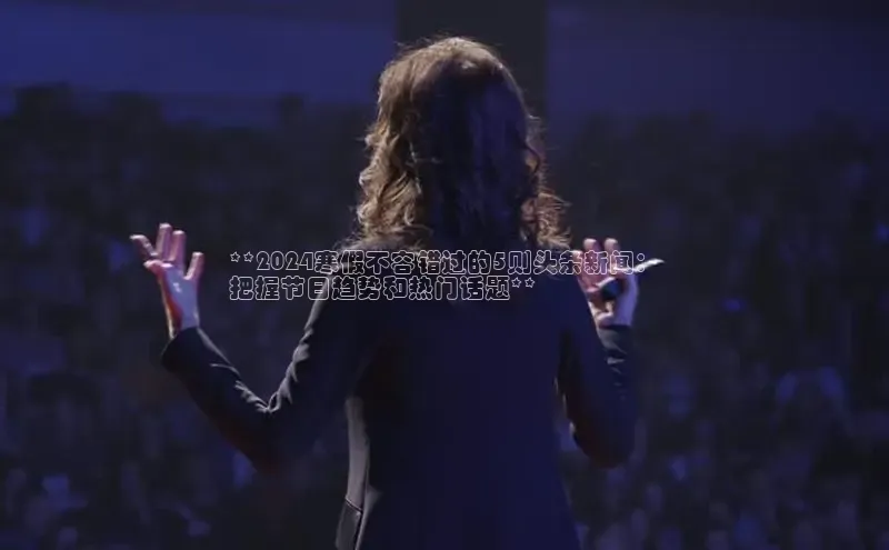 悟空体育在线入口百度翻译App**2024寒假不容错过的5则头条新闻：
把握节日趋势和热门话题**