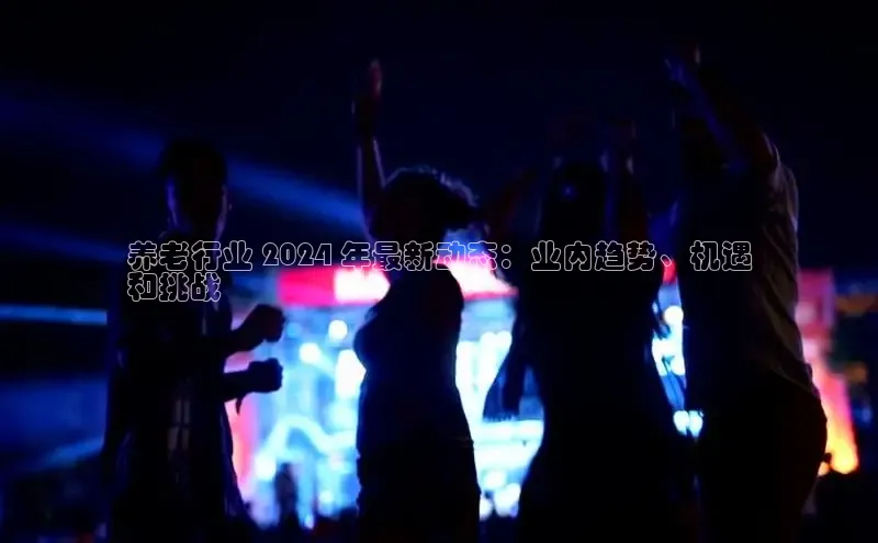 悟空·综合体育官网入口百家号养老行业 2024 年最新动态：业内趋势、机遇
和挑战