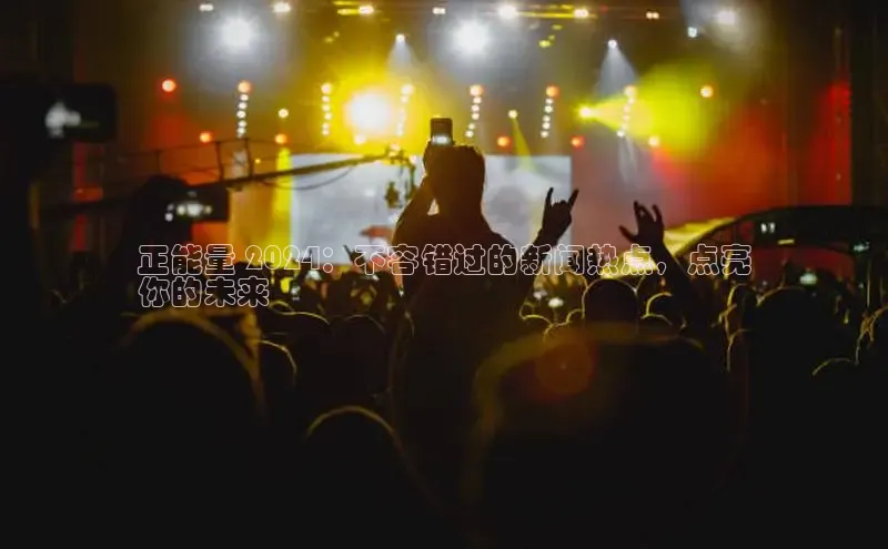 悟空体育平台登录入口网易正能量 2024：不容错过的新闻热点，点亮
你的未来