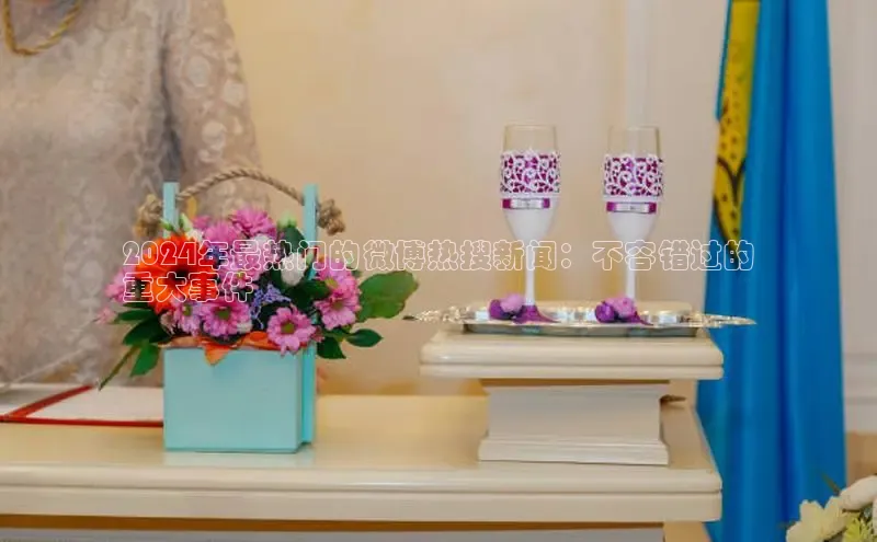 悟空体育平台登录入口手机版下载百度智能门户2024年最热门的微博热搜新闻：不容错过的
重大事件