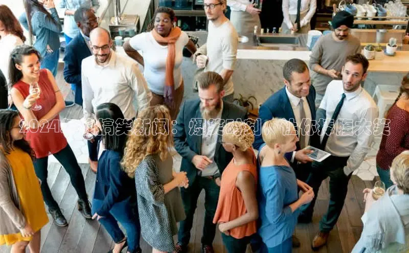 悟空体育app登录入口百度移动开放平台2024年的搞笑新闻：爆笑时刻，让你捧腹大笑