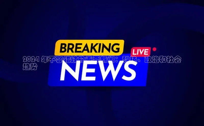 悟空体育平台官网入口轻美电器2024 年不容错过的重要新闻：科技、政治和社会
趋势