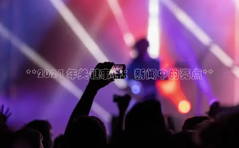 悟空体育平台登录入口百度搜索资源平台**2024 年关键事件：新闻中的亮点**