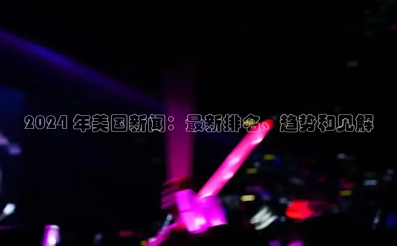 悟空体育网页版百度网盘2024 年美国新闻：最新排名、趋势和见解