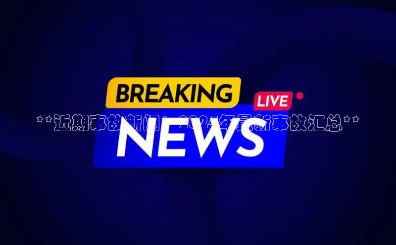 悟空·综合体育官网入口极氪智能科技**近期事故新闻：2024年最新事故汇总**