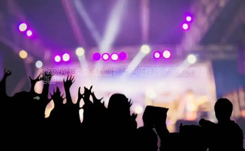 悟空官网入口最新版诸葛科技**2024 年重大新闻：不容错过的头条新闻和
更新**