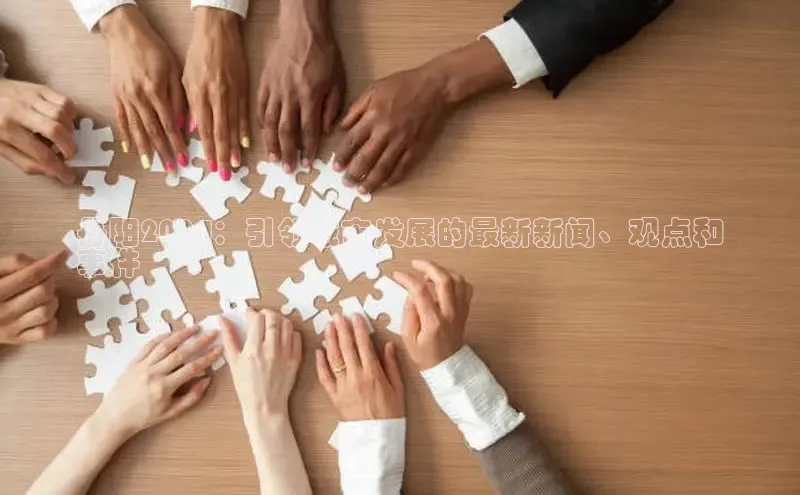 悟空·体育官网入口百度技术学院丹阳2024：引领城市发展的最新新闻、观点和
事件