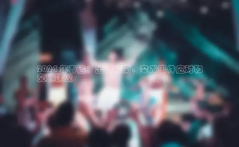 悟空体育网页彩讯股份2024 年春运：出行指南、突发事件应对和
交通建议