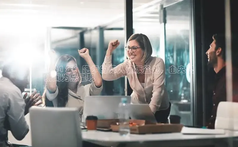 悟空体育app登录入口百度移动开放平台2024 年：跑步的惊人健康益处，由央视
新闻为您呈现