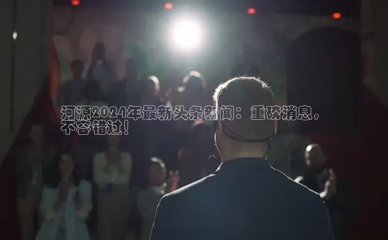 悟空·体育官网入口巴美列捷福河源2024年最新头条新闻：重磅消息，
不容错过！