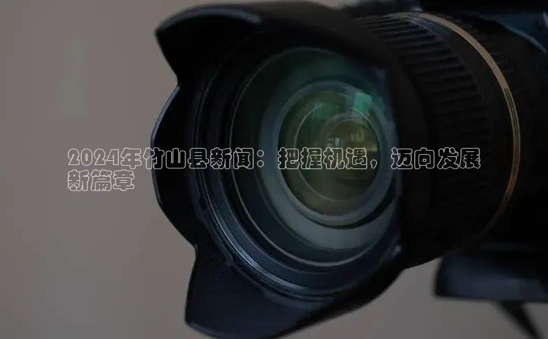 悟空体育在线官网知乎2024年竹山县新闻：把握机遇，迈向发展
新篇章