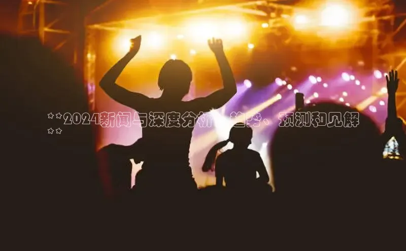 悟空娱乐官方网站入口百度集团**2024新闻与深度分析：趋势、预测和见解
**