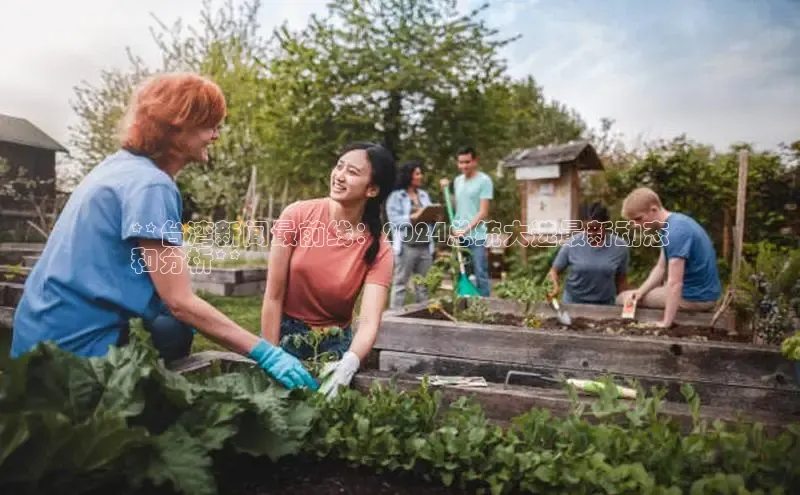 悟空体育官网网页版登录同程**台湾新闻最前线：2024总统大选最新动态
和分析**