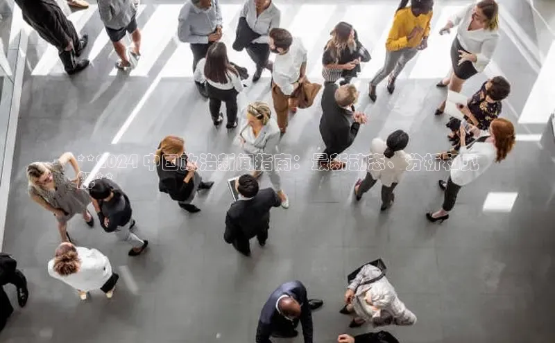 悟空体育直播app官方下载安装百度识图**2024 中国政治新闻指南：最新动态、分析和见
解**