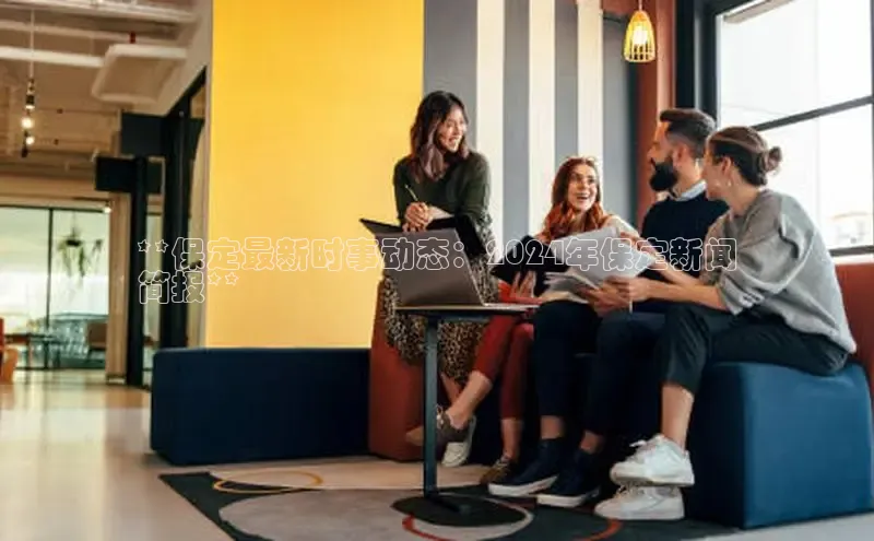 悟空体育最新版本更新内容百度信誉**保定最新时事动态：2024年保定新闻
简报**