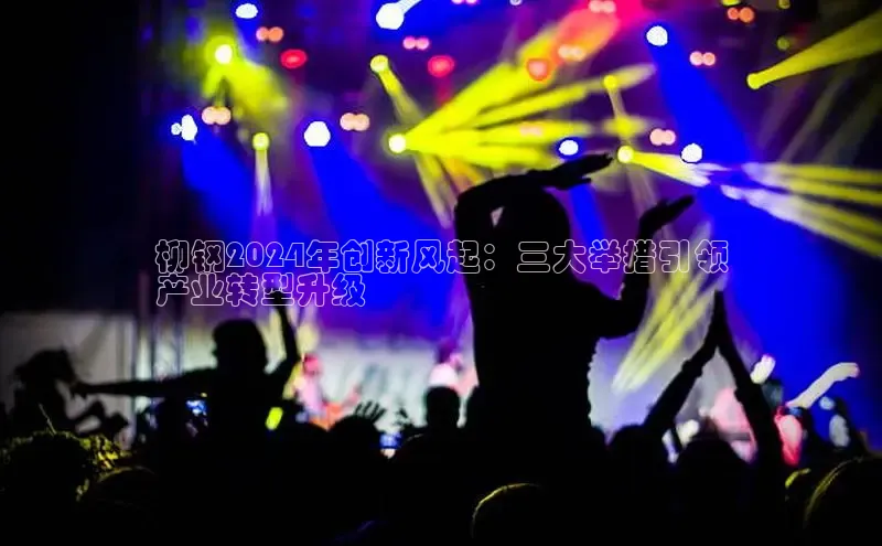 悟空体育网页彩讯股份柳钢2024年创新风起：三大举措引领
产业转型升级