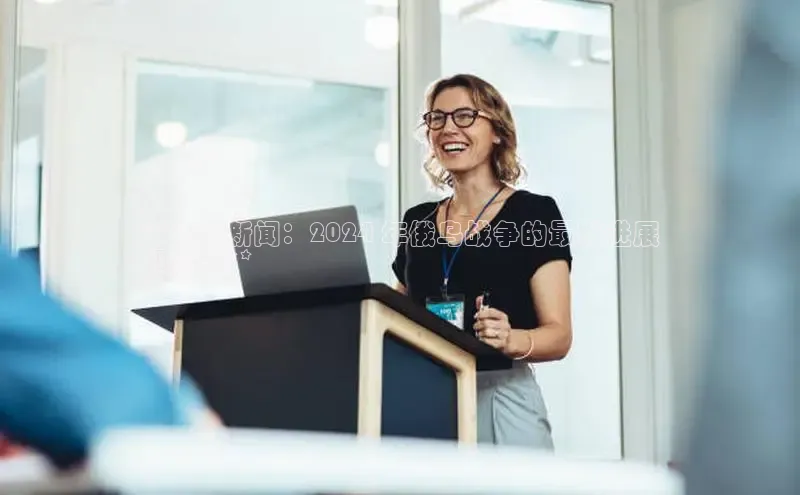 悟空体育在线入口文心一言**环球新闻：2024 年俄乌战争的最新进展
和分析**