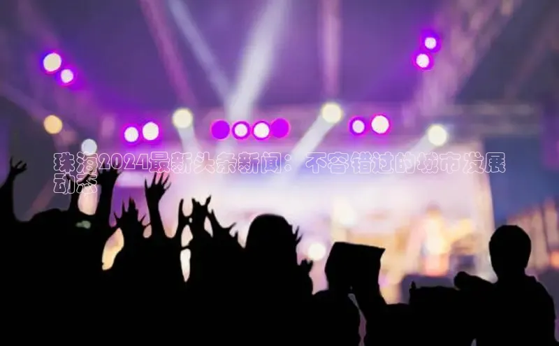 悟空体育入口慧博云通珠海2024最新头条新闻：不容错过的城市发展
动态