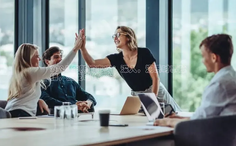 悟空体育平台登录入口华策影视2024 年新闻事实：深入，洞悉时事脉
络，感受时代变迁