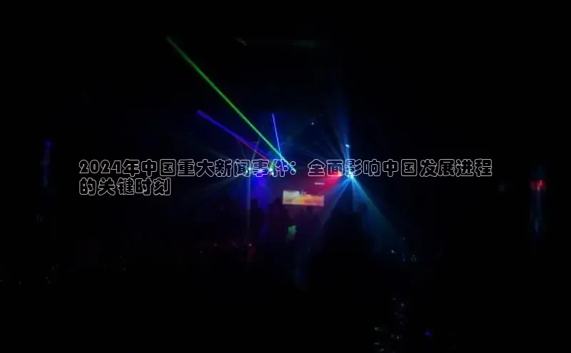 悟空娱乐官方网站入口视觉中国2024年中国重大新闻事件：全面影响中国发展进程
的关键时刻