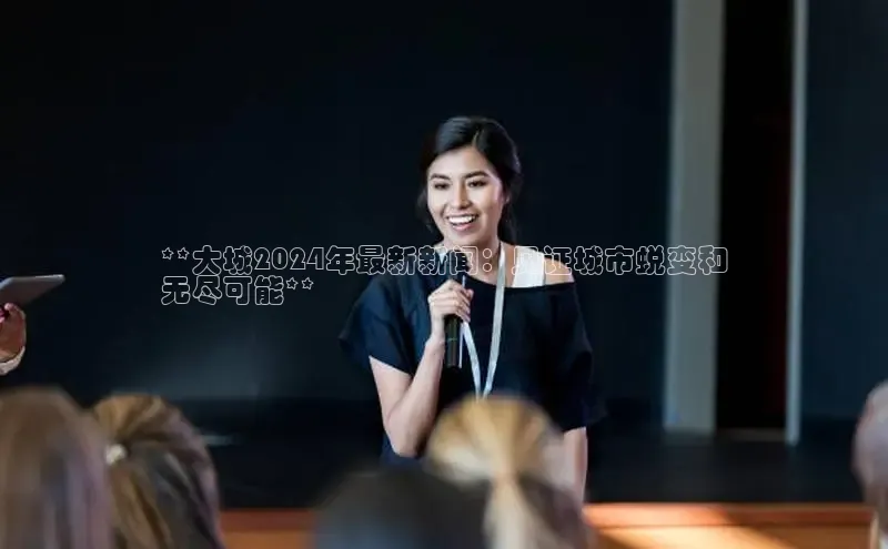 悟空·体育官网入口百度技术学院**大城2024年最新新闻：见证城市蜕变和
无尽可能**