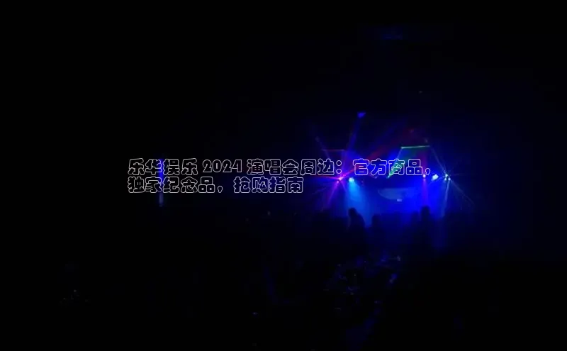 悟空体育app官网下载安卓版云创智行乐华娱乐 2024 演唱会周边：官方商品，
独家纪念品，抢购指南