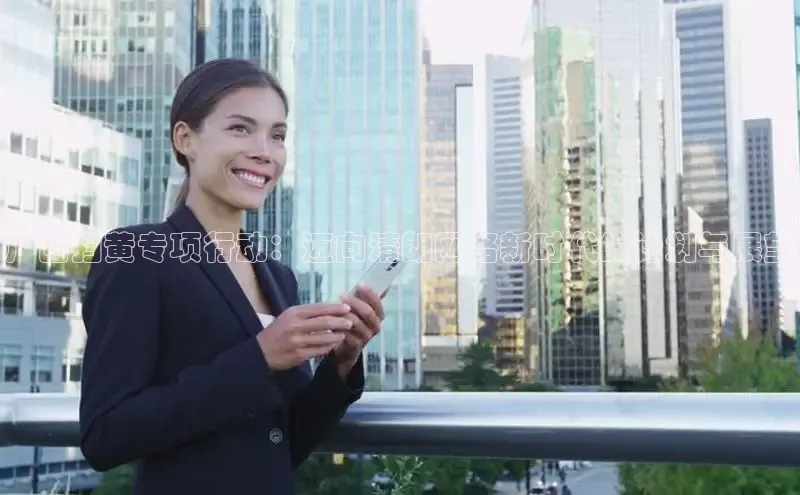 悟空体育在线官网路畅科技广西扫黄专项行动：迈向清朗网络新时代的计划与展望