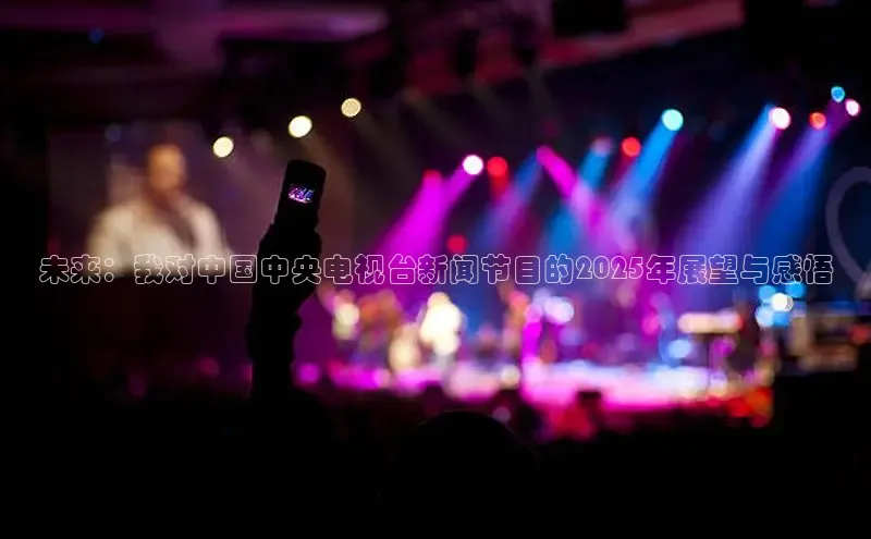 未来：我对中国中央电视台新闻节目的2025年展望与感悟