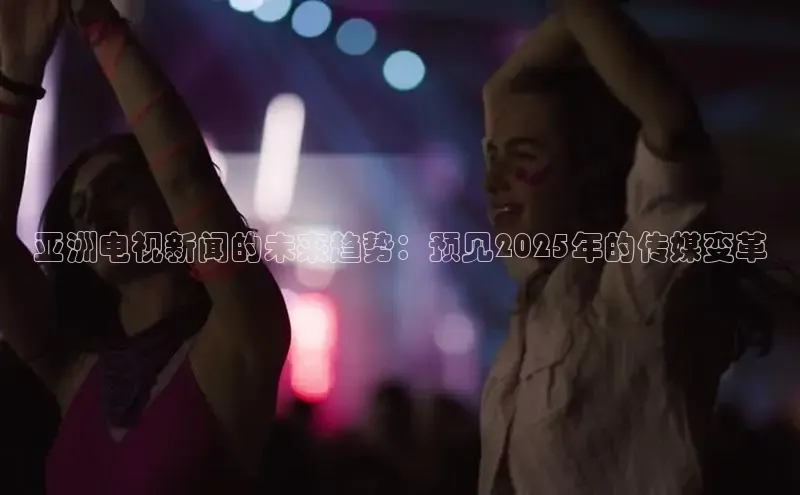 亚洲电视新闻的未来趋势：预见2025年的传媒变革