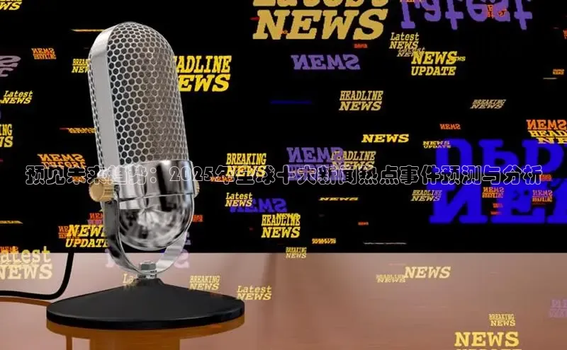 预见未来趋势：2025年全球十大新闻热点事件预测与分析
