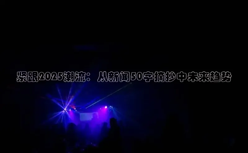 紧跟2025潮流：从新闻50字摘抄中未来趋势