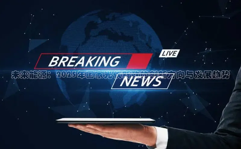 未来能源：2025年国家光伏新政的创新方向与发展趋势