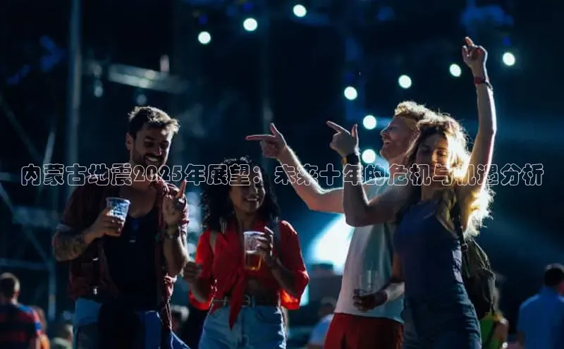 内蒙古地震2025年展望：未来十年的危机与机遇分析