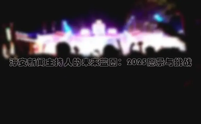 淳安新闻主持人的未来蓝图：2025愿景与挑战