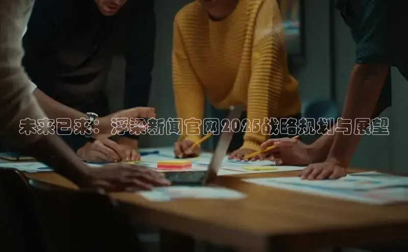 未来已来：浮梁新闻官网2025战略规划与展望
