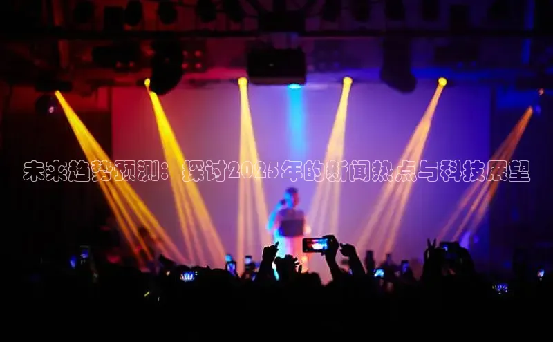 未来趋势预测：探讨2025年的新闻热点与科技展望