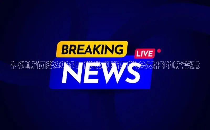 福建新闻奖2025：媒体创新与社会责任的新篇章