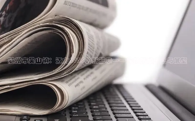 随州市吴山镇：迈向2025的新篇章——最新新闻速览与展望