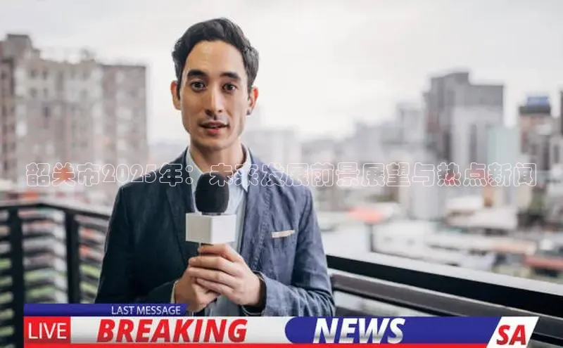 韶关市2025年：未来发展前景展望与热点新闻