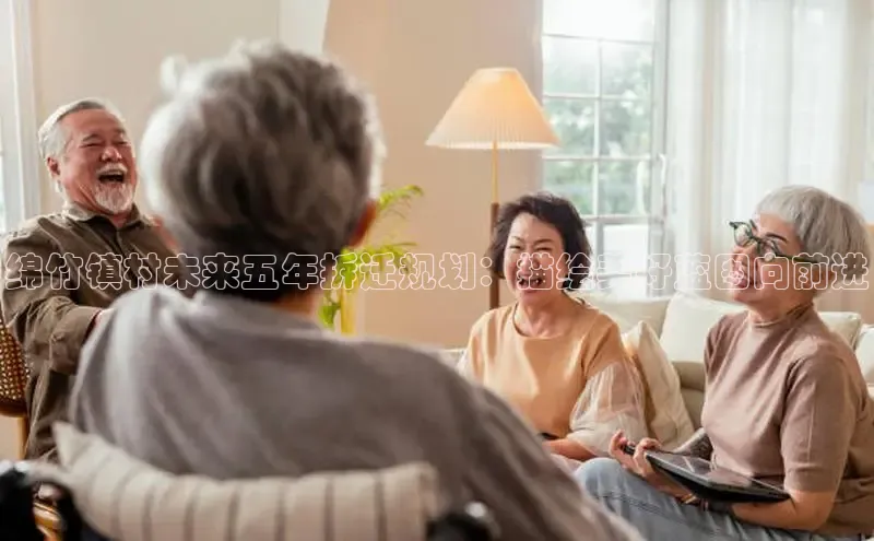 绵竹镇村未来五年拆迁规划：描绘美好蓝图向前进