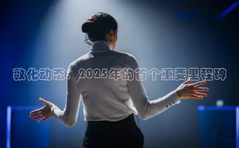 敦化动态：2025年的首个重要里程碑