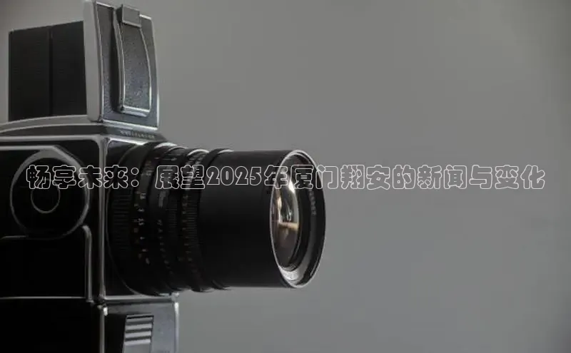 畅享未来：展望2025年厦门翔安的新闻与变化