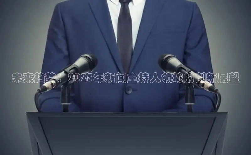 未来趋势：2025年新闻主持人领域的创新展望