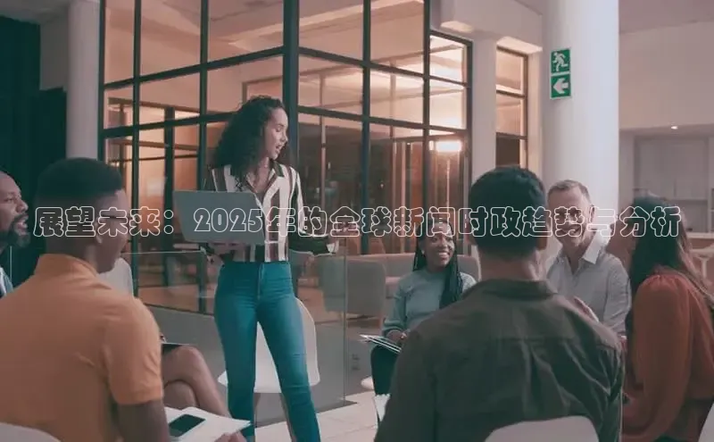 展望未来：2025年的全球新闻时政趋势与分析