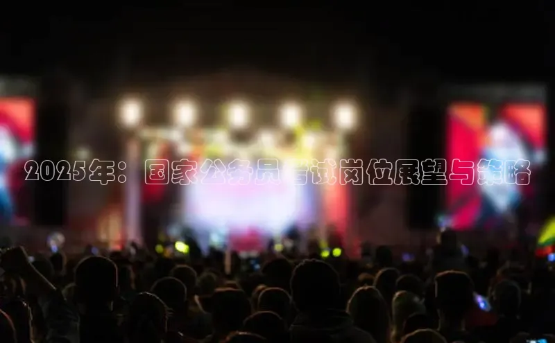 2025年：国家公务员考试岗位展望与策略