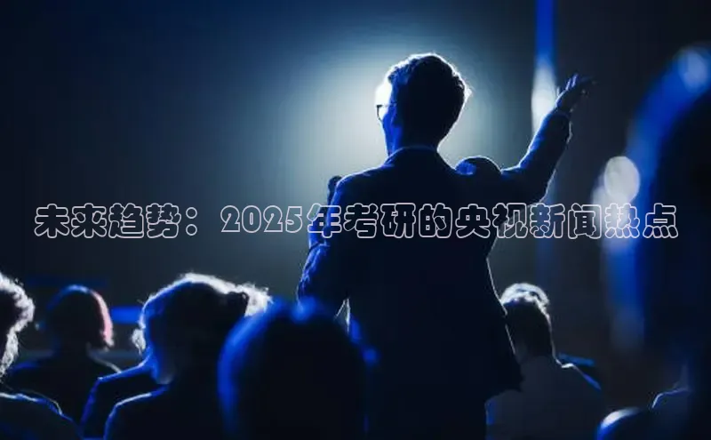 未来趋势：2025年考研的央视新闻热点